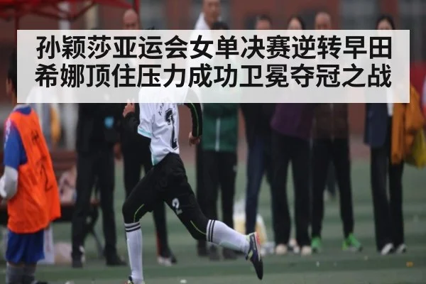 孙颖莎亚运会女单决赛逆转早田希娜顶住压力成功卫冕夺冠之战 - kaiyun